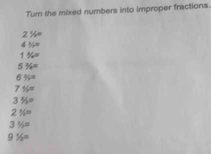 Tum the mixed numbers into improper fractions.
21/3=
42/5=
13/4=
5% =
6^2/_5=
7% =
32/3=
2% =
3^1/_5=
91/2=