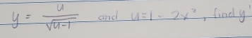 y= u/sqrt(u-1)  and u=1-2x^2 ,find y'