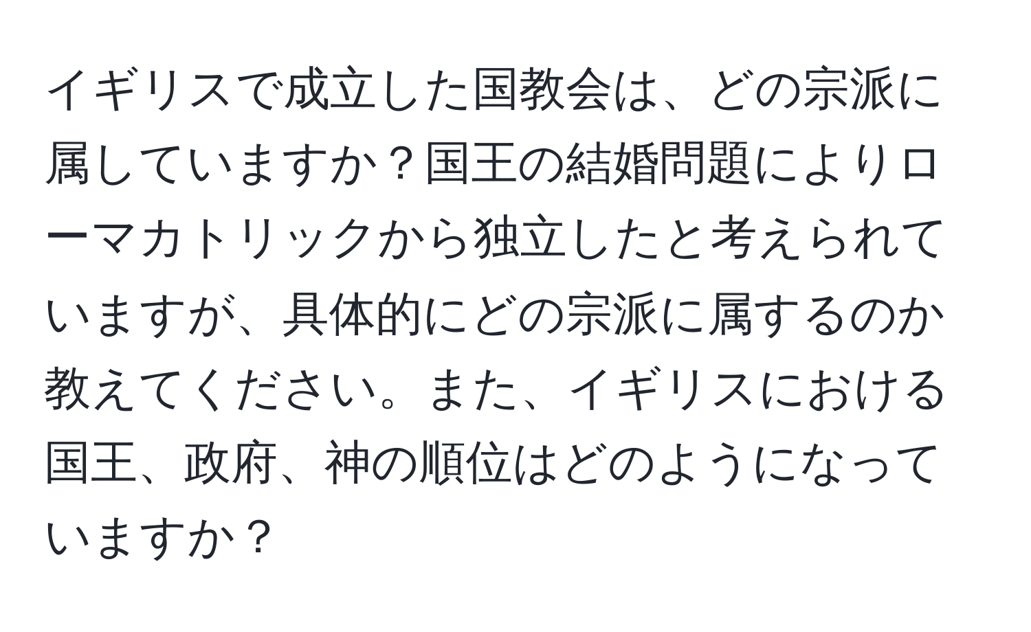 イギリスで成立した国教会は、どの宗派に属していますか？国王の結婚問題によりローマカトリックから独立したと考えられていますが、具体的にどの宗派に属するのか教えてください。また、イギリスにおける国王、政府、神の順位はどのようになっていますか？