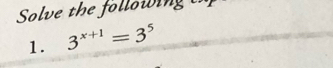 Solve the followin 
1. 3^(x+1)=3^5