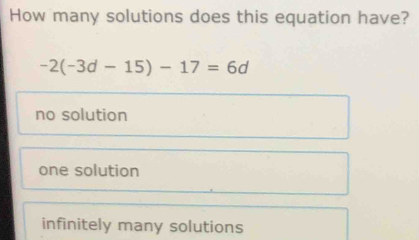 How many solutions does this equation have?
-2(-3d-15)-17=6d
no solution
one solution
infinitely many solutions