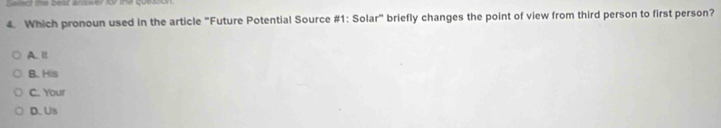 Saiect the best answer for the quession
4. Which pronoun used in the article "Future Potential Source #1: Solar" briefly changes the point of view from third person to first person?
A. I1.
B. His
C. Your
D. Us