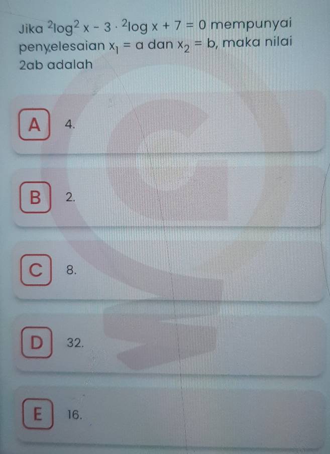 Jika^2log^2x-3·^2log x+7=0 mempunyai
penyelesaian x_1=a dan x_2=b , maka nilai
2ab adalah
A 4.
B 2.
C 8.
D 32.
E 16.