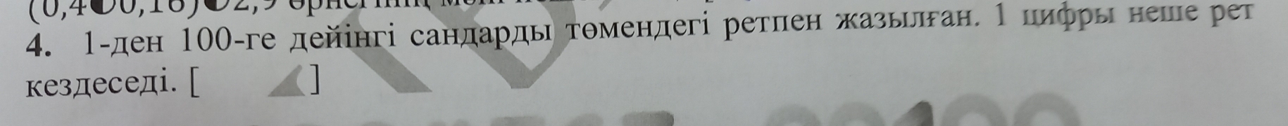 (0,4●0,10)C2,50β 
4. 1-ден 100 -ге дейінгі сандардь томендегі ретпен жазьлган. 1 пифрь неше рет 
кездеседi. [