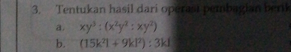 Tentukan hasil dari operasi pembagian berk 
a. xy^3:(x^2y^2:xy^2)
b. (15k^2l+9kl^2):3kl