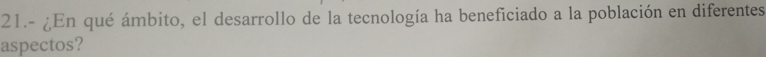 21.- ¿En qué ámbito, el desarrollo de la tecnología ha beneficiado a la población en diferentes 
aspectos?