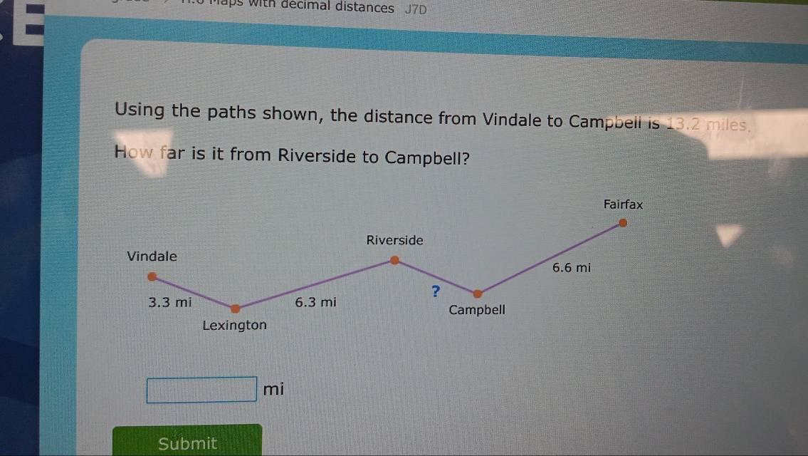 Maps with decimal distances J7D 
Using the paths shown, the distance from Vindale to Campbell is 13.2 miles. 
How far is it from Riverside to Campbell?
□ mi
Submit