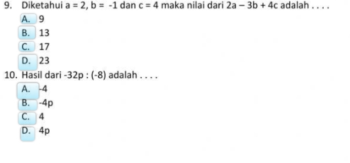 Diketahui a=2, b=-1 dan c=4 maka nilai dari 2a-3b+4c adalah . . . .
A. 9
B. 13
C. 17
D. 23
10. Hasil dari -32p:(-8) adalah . . . .
A. -4
B. -4p
C. 4
D. 4p