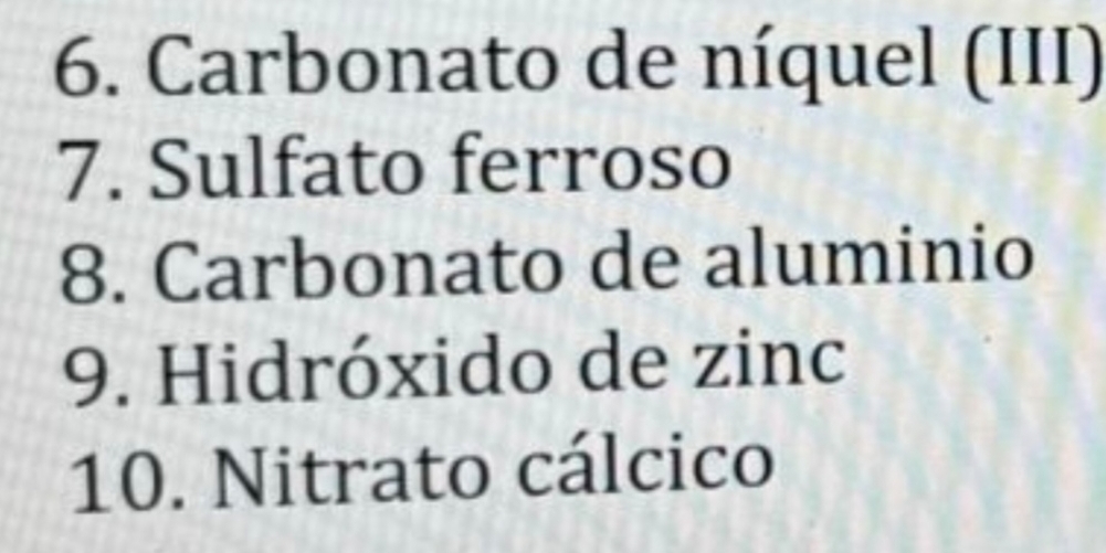 Carbonato de níquel (III) 
7. Sulfato ferroso 
8. Carbonato de aluminio 
9. Hidróxido de zinc 
10. Nitrato cálcico