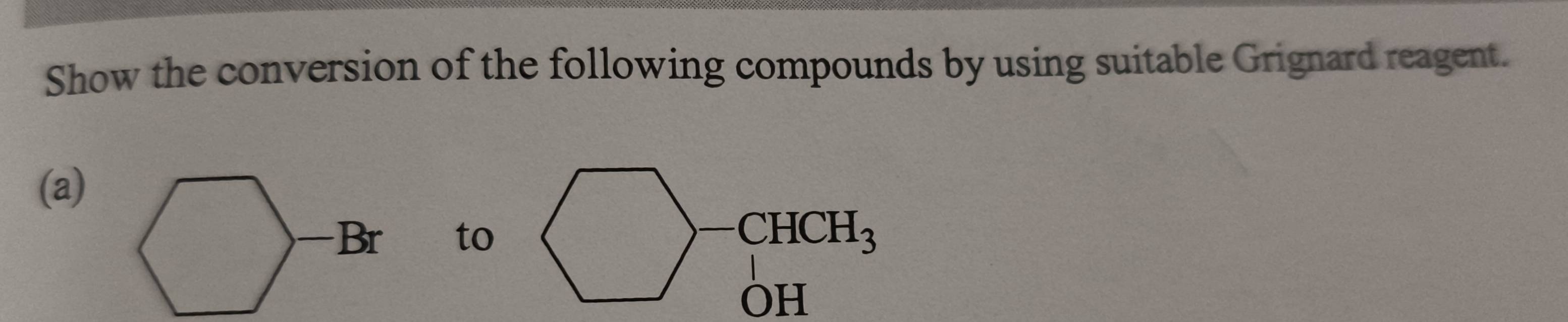 Show the conversion of the following compounds by using suitable Grignard reagent.
(a)
to _--C_OHHCH_3