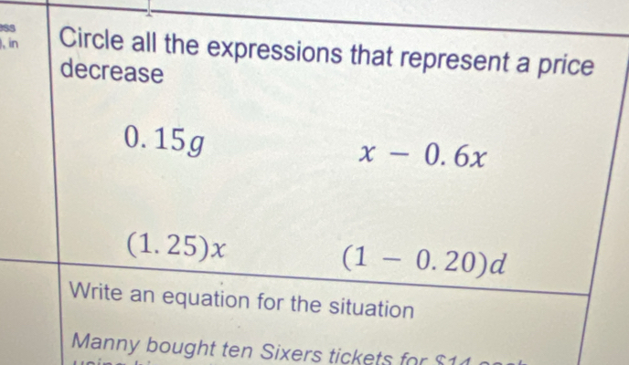 ), in Circle all the expressions that represent a price
decrease
0.15g
x-0.6x
(1.25)x
(1-0.20)d
Write an equation for the situation
Manny bought ten Sixers tickets for $11