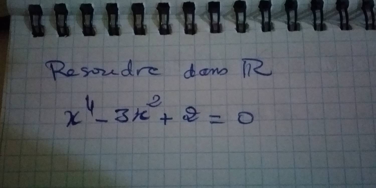 Resoudre dow RR2
x^4-3x^2+2=0