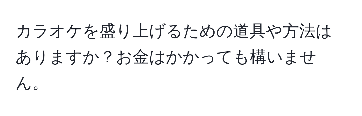 カラオケを盛り上げるための道具や方法はありますか？お金はかかっても構いません。