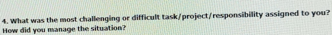 What was the most challenging or difficult task/project/responsibility assigned to you? 
How did you manage the situation?