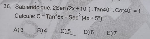 Sabiendo que: a 2S∈ n (2x+10°).Tan40°.Cot40°=1
Calcule: C=Tan^26x+Sec^2(4x+5°)
A) 3 B) 4 C) 5 D) 6 E) 7