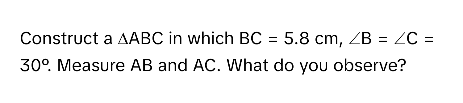 Solved: Construct a ∆ABC in which BC = 5.8 cm, ∠B = ∠C = 30°. Measure ...