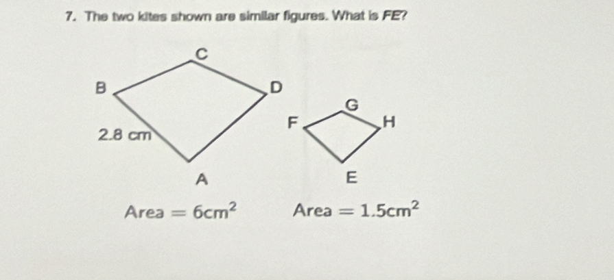 The two kites shown are similar figures. What is FE?
Are a =6cm^2 A rea =1.5cm^2