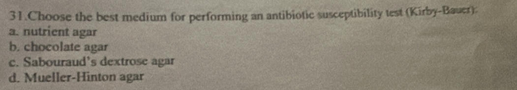 Choose the best medium for performing an antibiotic susceptibility test (Kirby-Bauer):
a. nutrient agar
b. chocolate agar
c. Sabouraud’s dextrose agar
d. Mueller-Hinton agar