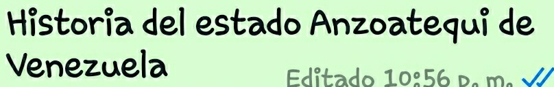 Historia del estado Anzoatequi de 
Venezuela 
Editado 10°56