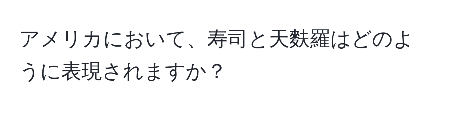 アメリカにおいて、寿司と天麩羅はどのように表現されますか？