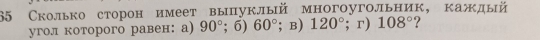 65 Сколько сторон имеет выпуклый многоугольник, каждый 
угол которого равен: а) 90°; 6) 60°; B) 120°; г) 108° ?