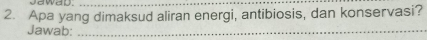 Jawap._ 
2. Apa yang dimaksud aliran energi, antibiosis, dan konservasi? 
Jawab:_