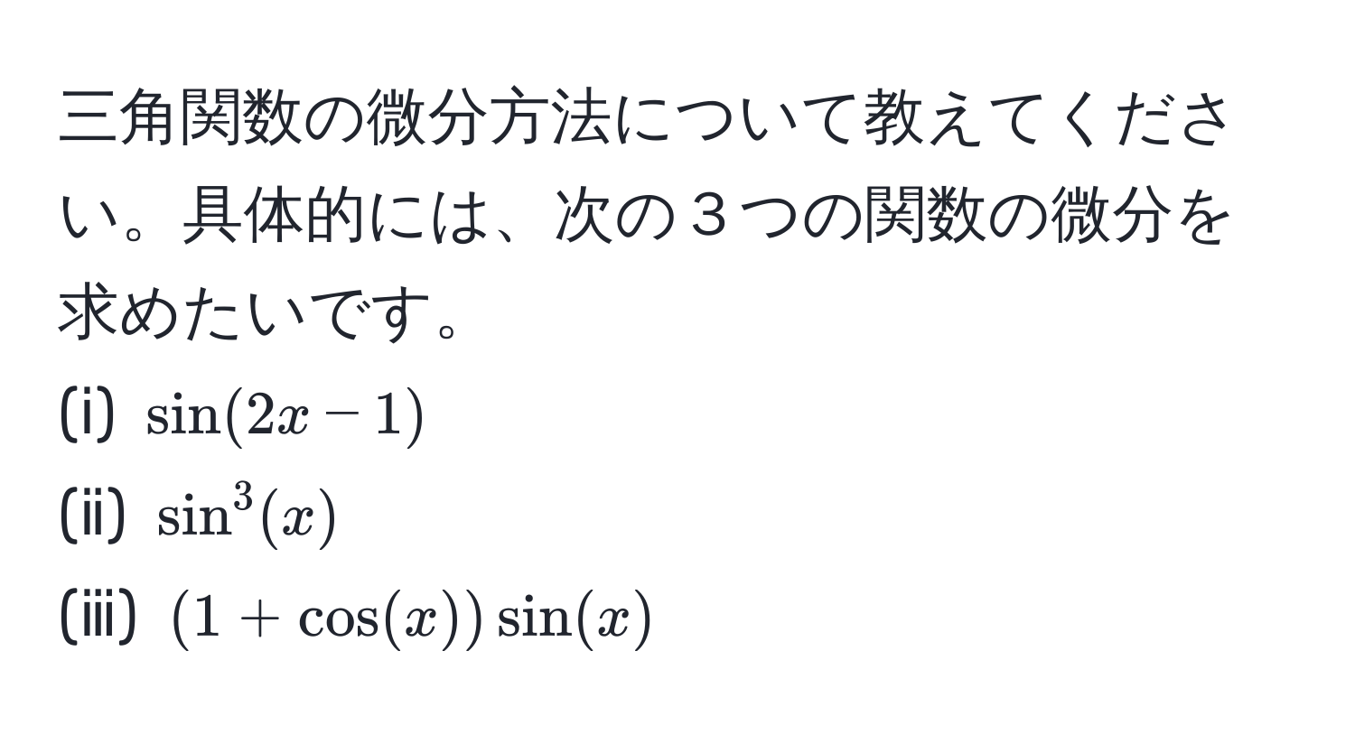 三角関数の微分方法について教えてください。具体的には、次の３つの関数の微分を求めたいです。  
(ⅰ) $sin(2x-1)$  
(ⅱ) $sin^3(x)$  
(ⅲ) $(1+cos(x))sin(x)$