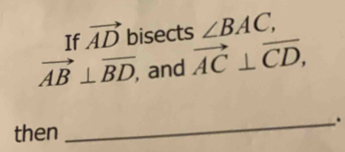 If vector AD bisects ∠ BAC,
vector AB⊥ vector BD , and vector AC⊥ vector CD, 
_. 
then