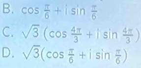 B. cos  π /6 +isin  π /6 
C. sqrt(3)(cos  4π /3 +isin  4π /3 )
D. sqrt(3)(cos  π /6 +isin  π /6 )