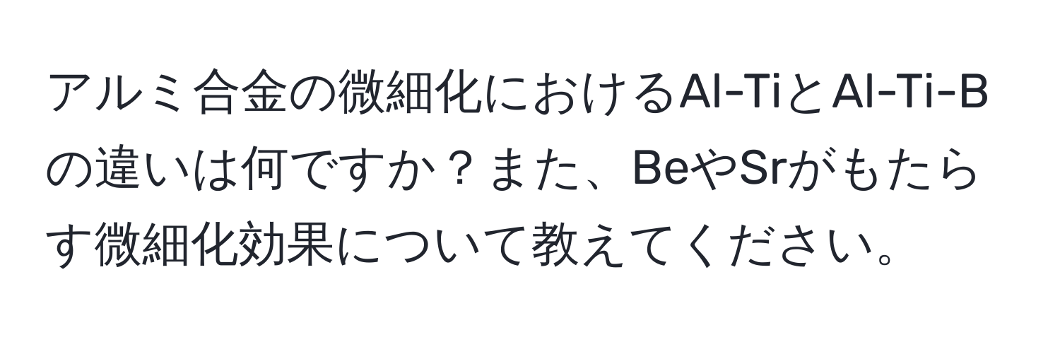 アルミ合金の微細化におけるAl-TiとAl-Ti-Bの違いは何ですか？また、BeやSrがもたらす微細化効果について教えてください。