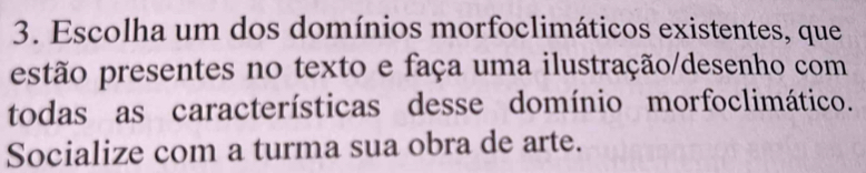 Escolha um dos domínios morfoclimáticos existentes, que 
estão presentes no texto e faça uma ilustração/desenho com 
todas as características desse domínio morfoclimático. 
Socialize com a turma sua obra de arte.