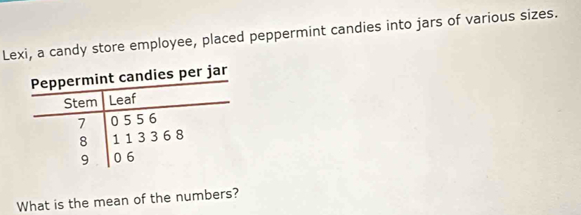 Lexi, a candy store employee, placed peppermint candies into jars of various sizes. 
What is the mean of the numbers?