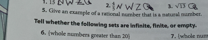 15
2.  4/5 N
3. sqrt(13)
5. Give an example of a rational number that is a natural number. 
Tell whether the following sets are infinite, finite, or empty. 
6. whole numbers greater than 20  7. whole num