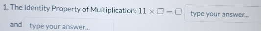 The Identity Property of Multiplication: 11* □ =□ type your answer... 
and type your answer...