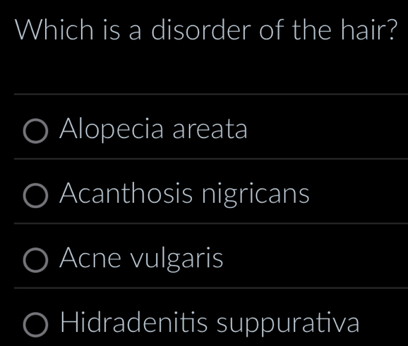 Which is a disorder of the hair?
__
Alopecia areata
_
Acanthosis nigricans
Acne vulgaris
Hidradenitis suppurativa