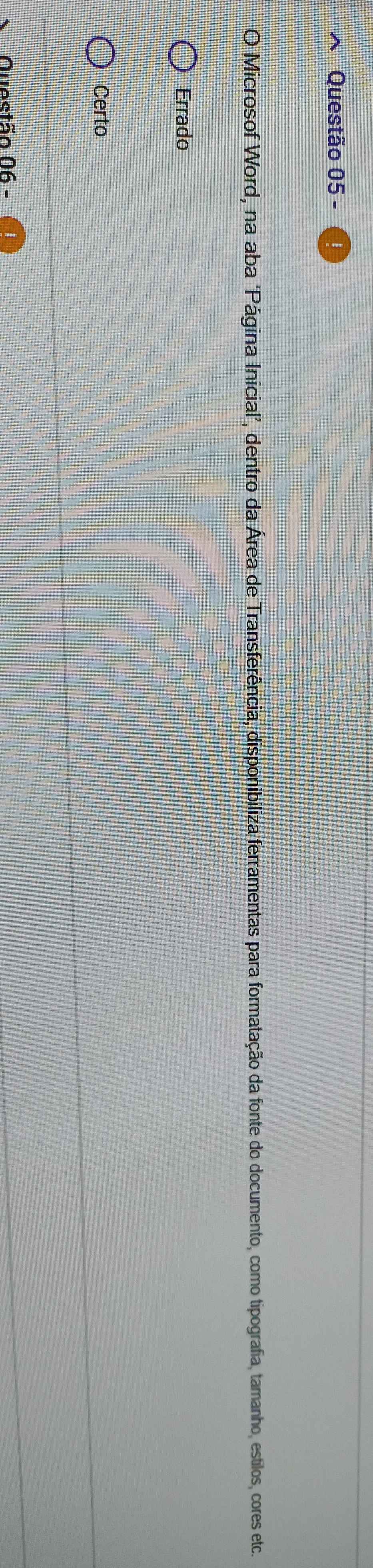 Microsof Word, na aba ‘Página Inicial’, dentro da Área de Transferência, disponibiliza ferramentas para formatação da fonte do documento, como tipografia, tamanho, estilos, cores etc
Errado
Certo
Questão 06 -