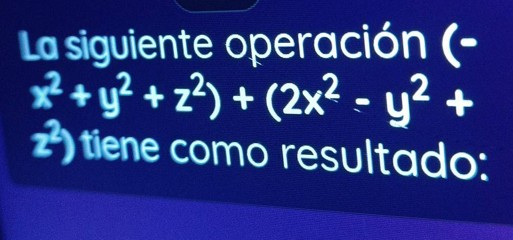 La siguiente operación (-
x^2+y^2+z^2)+(2x^2-y^2+
z^2) tiene como resultado: