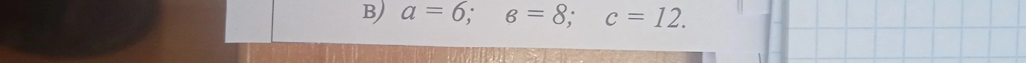 a=6; a=8; c=12.