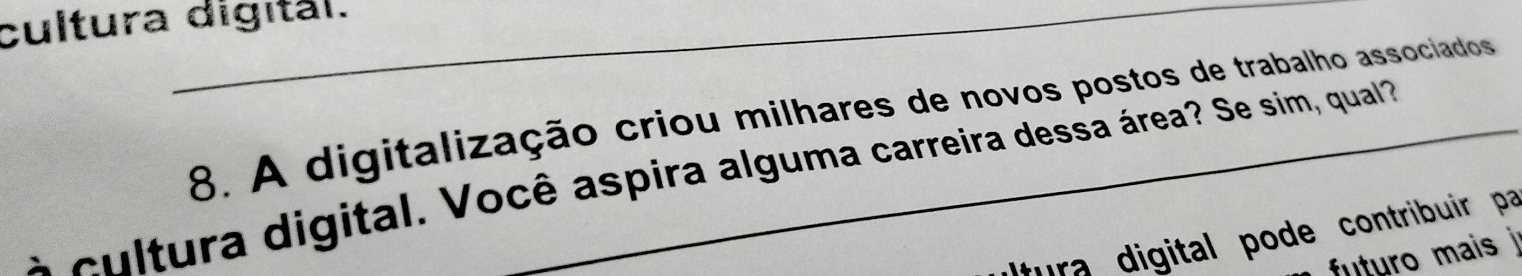 cultura digital. 
8. A digitalização criou milhares de novos postos de trabalho associados 
à cultura digital. Você aspira alguma carreira dessa área? Se sim, qual 
ura digital pode contribuir pa 
futuro mais j