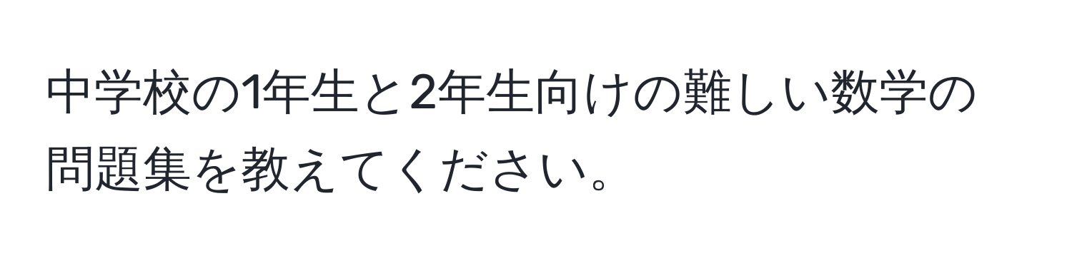 中学校の1年生と2年生向けの難しい数学の問題集を教えてください。