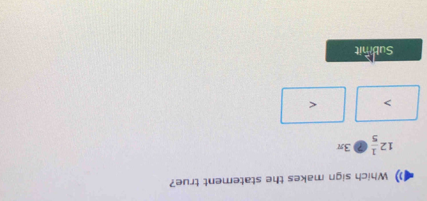Which sign makes the statement true?
12 1/5 □ 3π

<
Subimit