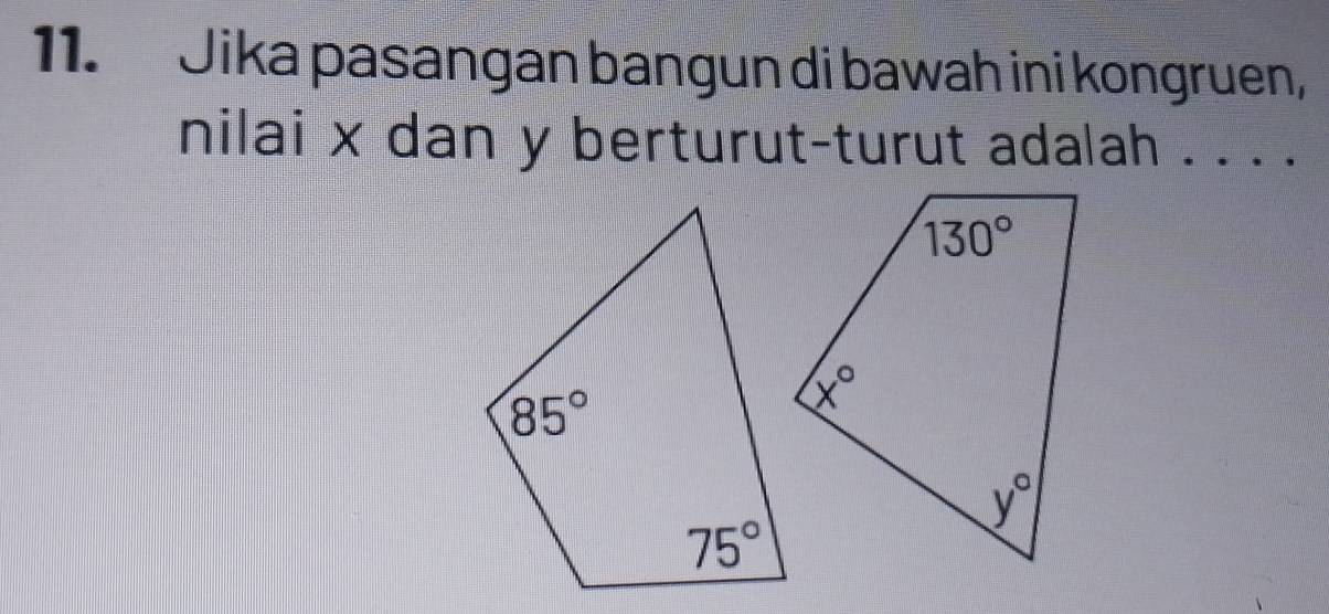 Jika pasangan bangun di bawah ini kongruen,
nilai x dan y berturut-turut adalah . . . .