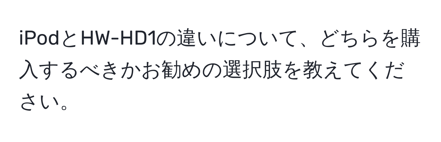 iPodとHW-HD1の違いについて、どちらを購入するべきかお勧めの選択肢を教えてください。
