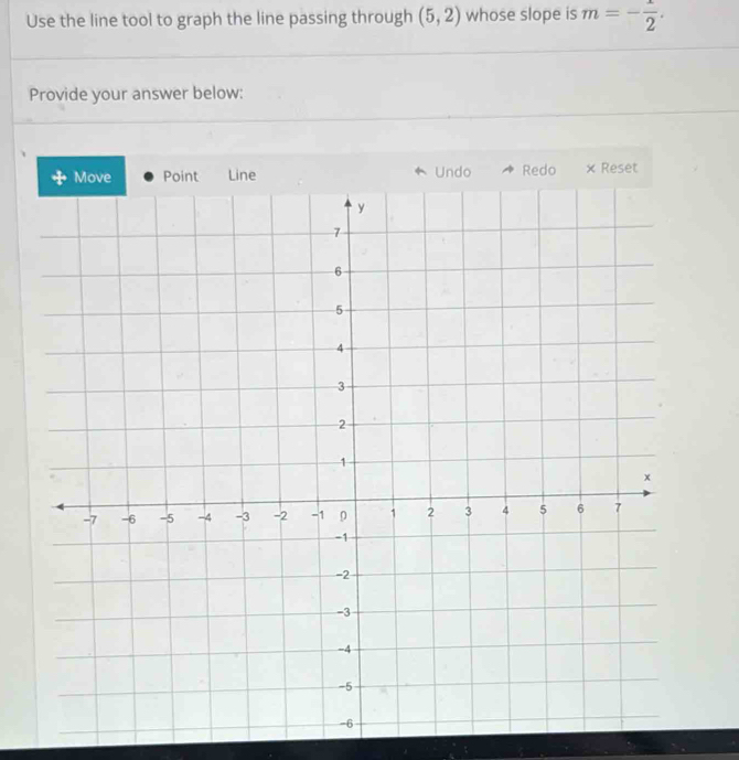 Use the line tool to graph the line passing through (5,2) whose slope is m=- 1/2 . 
Provide your answer below: 
Line Undo Redo × Reset