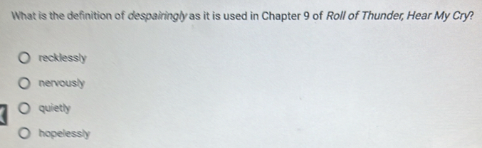 What is the definition of despairingly as it is used in Chapter 9 of Roll of Thunder, Hear My Cry?
recklessly
nervously
quietly
hopelessly