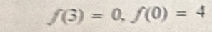 f(3)=0, f(0)=4