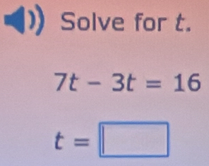 Solve for t.
7t-3t=16
t=□