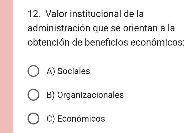 Valor institucional de la
administración que se orientan a la
obtención de beneficios económicos:
A) Sociales
B) Organizacionales
C) Económicos