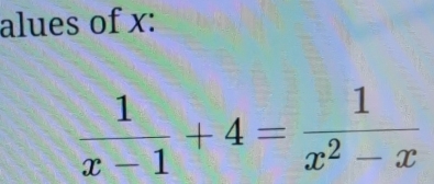 alues of x :
 1/x-1 +4= 1/x^2-x 