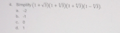 Simplify (1+sqrt(3))(1+sqrt[3](3))(1+sqrt[3](3))(1-sqrt[6](3)).
a. -2
b. -1
C. 0
d. 1